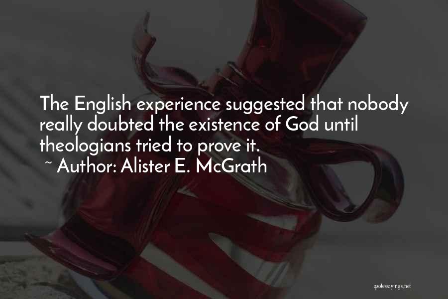 Alister E. McGrath Quotes: The English Experience Suggested That Nobody Really Doubted The Existence Of God Until Theologians Tried To Prove It.