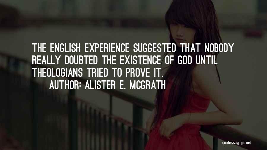 Alister E. McGrath Quotes: The English Experience Suggested That Nobody Really Doubted The Existence Of God Until Theologians Tried To Prove It.
