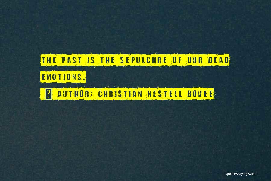 Christian Nestell Bovee Quotes: The Past Is The Sepulchre Of Our Dead Emotions.