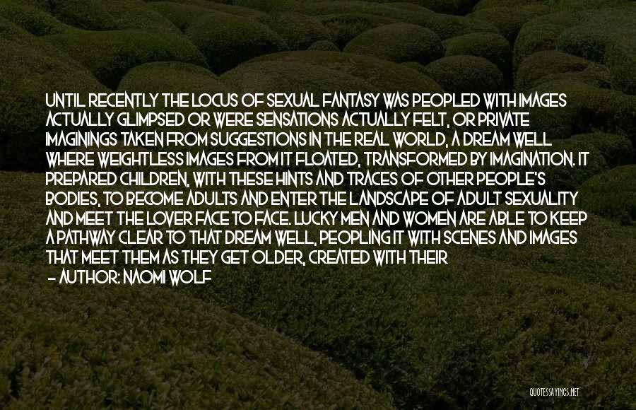 Naomi Wolf Quotes: Until Recently The Locus Of Sexual Fantasy Was Peopled With Images Actually Glimpsed Or Were Sensations Actually Felt, Or Private