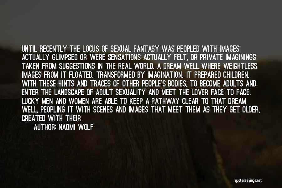 Naomi Wolf Quotes: Until Recently The Locus Of Sexual Fantasy Was Peopled With Images Actually Glimpsed Or Were Sensations Actually Felt, Or Private