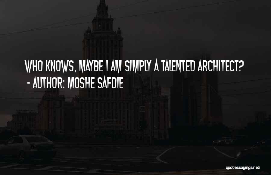 Moshe Safdie Quotes: Who Knows, Maybe I Am Simply A Talented Architect?