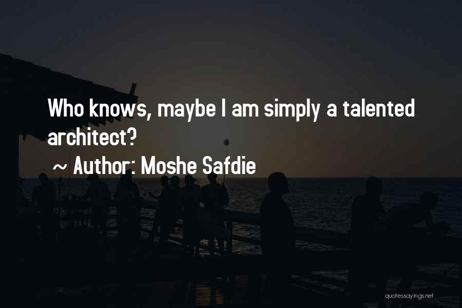 Moshe Safdie Quotes: Who Knows, Maybe I Am Simply A Talented Architect?