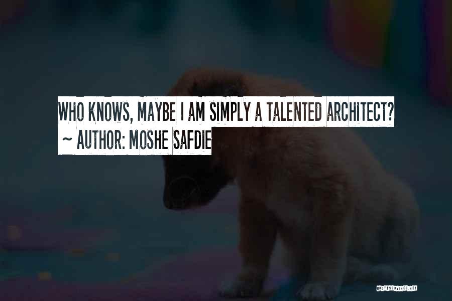 Moshe Safdie Quotes: Who Knows, Maybe I Am Simply A Talented Architect?