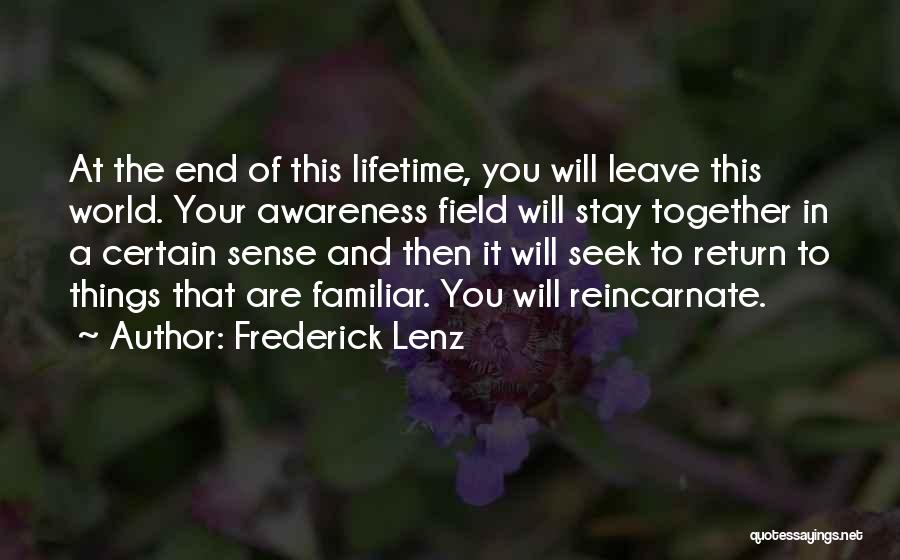Frederick Lenz Quotes: At The End Of This Lifetime, You Will Leave This World. Your Awareness Field Will Stay Together In A Certain