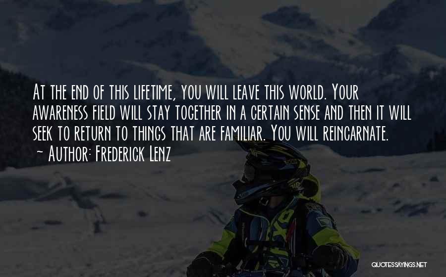 Frederick Lenz Quotes: At The End Of This Lifetime, You Will Leave This World. Your Awareness Field Will Stay Together In A Certain