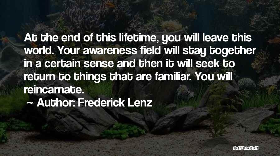 Frederick Lenz Quotes: At The End Of This Lifetime, You Will Leave This World. Your Awareness Field Will Stay Together In A Certain