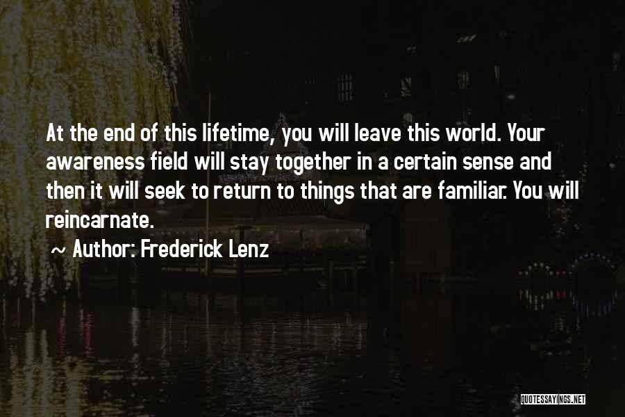 Frederick Lenz Quotes: At The End Of This Lifetime, You Will Leave This World. Your Awareness Field Will Stay Together In A Certain