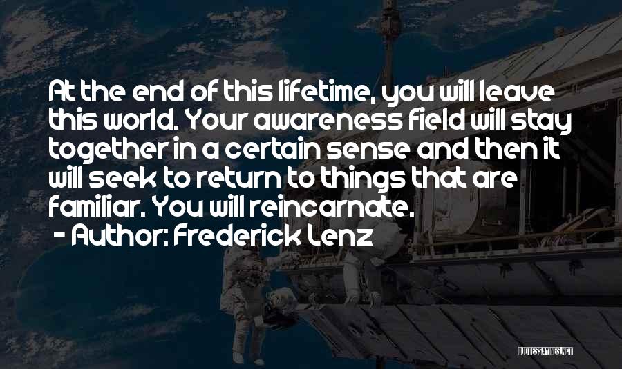 Frederick Lenz Quotes: At The End Of This Lifetime, You Will Leave This World. Your Awareness Field Will Stay Together In A Certain