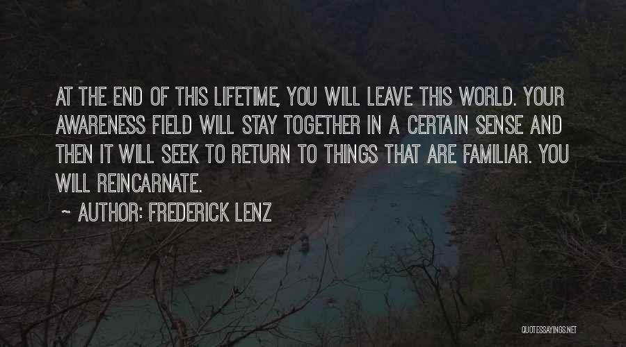 Frederick Lenz Quotes: At The End Of This Lifetime, You Will Leave This World. Your Awareness Field Will Stay Together In A Certain