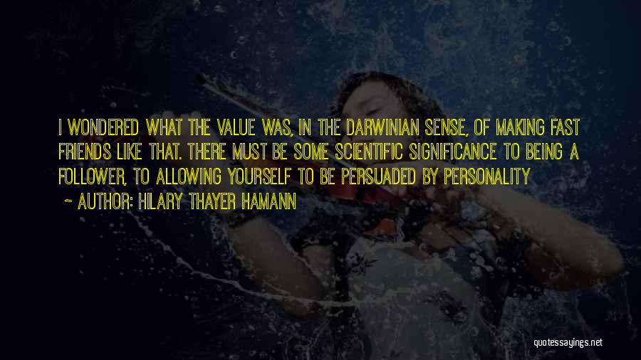 Hilary Thayer Hamann Quotes: I Wondered What The Value Was, In The Darwinian Sense, Of Making Fast Friends Like That. There Must Be Some