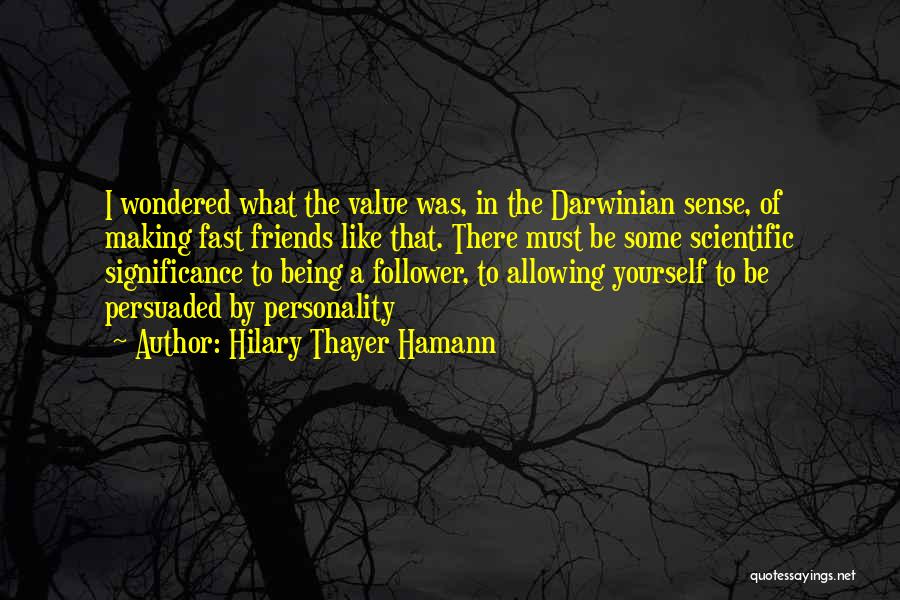 Hilary Thayer Hamann Quotes: I Wondered What The Value Was, In The Darwinian Sense, Of Making Fast Friends Like That. There Must Be Some