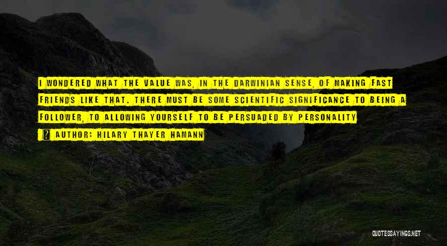 Hilary Thayer Hamann Quotes: I Wondered What The Value Was, In The Darwinian Sense, Of Making Fast Friends Like That. There Must Be Some