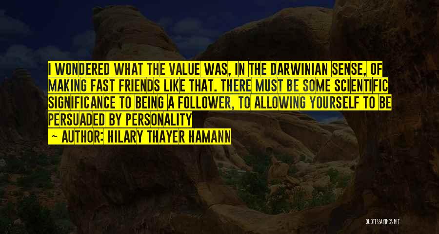 Hilary Thayer Hamann Quotes: I Wondered What The Value Was, In The Darwinian Sense, Of Making Fast Friends Like That. There Must Be Some