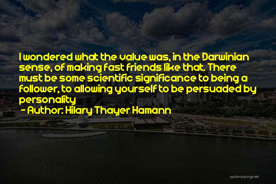 Hilary Thayer Hamann Quotes: I Wondered What The Value Was, In The Darwinian Sense, Of Making Fast Friends Like That. There Must Be Some