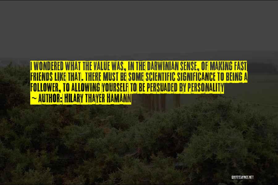 Hilary Thayer Hamann Quotes: I Wondered What The Value Was, In The Darwinian Sense, Of Making Fast Friends Like That. There Must Be Some