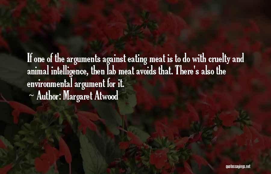 Margaret Atwood Quotes: If One Of The Arguments Against Eating Meat Is To Do With Cruelty And Animal Intelligence, Then Lab Meat Avoids