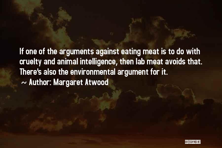 Margaret Atwood Quotes: If One Of The Arguments Against Eating Meat Is To Do With Cruelty And Animal Intelligence, Then Lab Meat Avoids