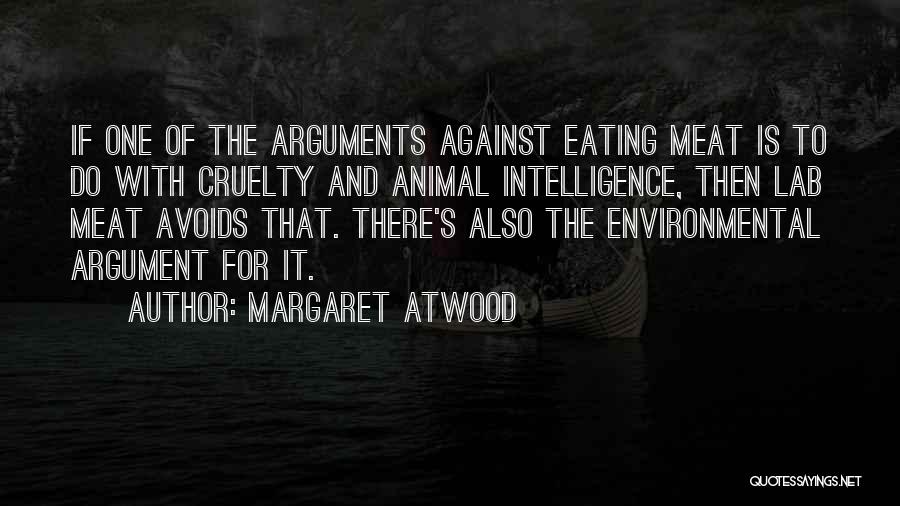 Margaret Atwood Quotes: If One Of The Arguments Against Eating Meat Is To Do With Cruelty And Animal Intelligence, Then Lab Meat Avoids