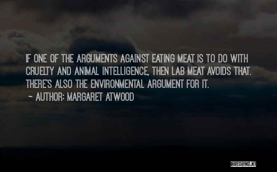 Margaret Atwood Quotes: If One Of The Arguments Against Eating Meat Is To Do With Cruelty And Animal Intelligence, Then Lab Meat Avoids