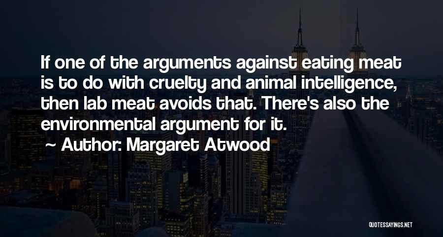 Margaret Atwood Quotes: If One Of The Arguments Against Eating Meat Is To Do With Cruelty And Animal Intelligence, Then Lab Meat Avoids