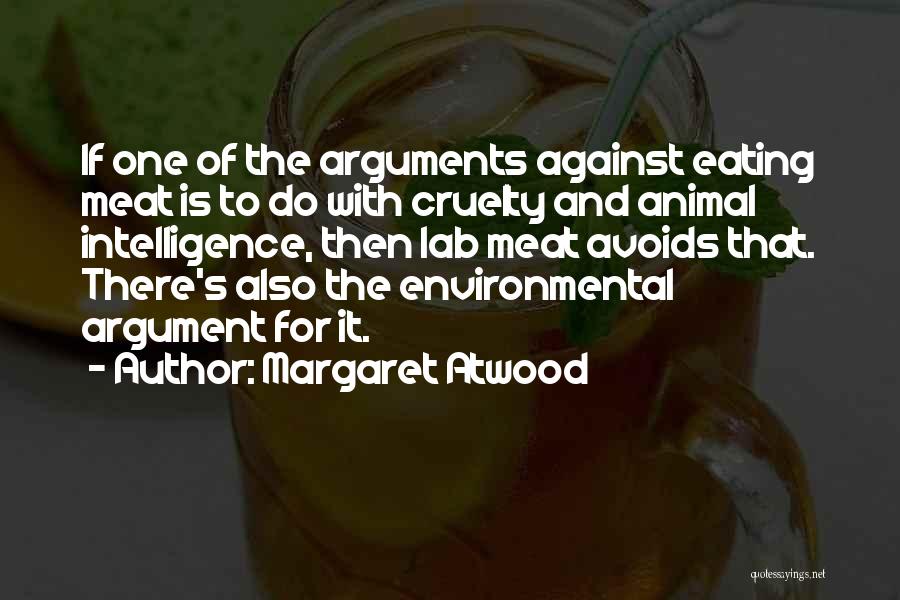 Margaret Atwood Quotes: If One Of The Arguments Against Eating Meat Is To Do With Cruelty And Animal Intelligence, Then Lab Meat Avoids