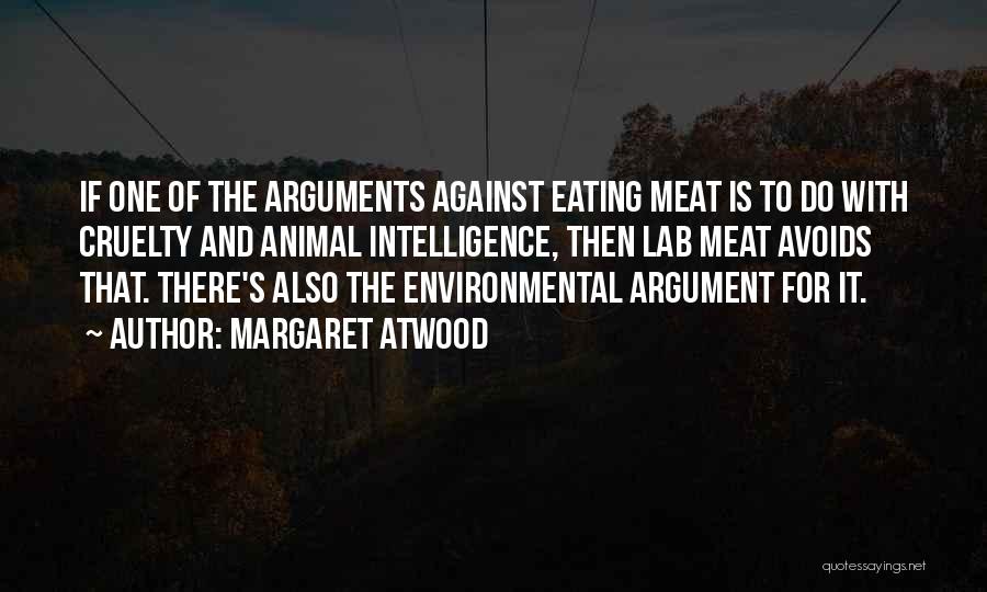 Margaret Atwood Quotes: If One Of The Arguments Against Eating Meat Is To Do With Cruelty And Animal Intelligence, Then Lab Meat Avoids