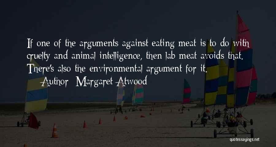 Margaret Atwood Quotes: If One Of The Arguments Against Eating Meat Is To Do With Cruelty And Animal Intelligence, Then Lab Meat Avoids