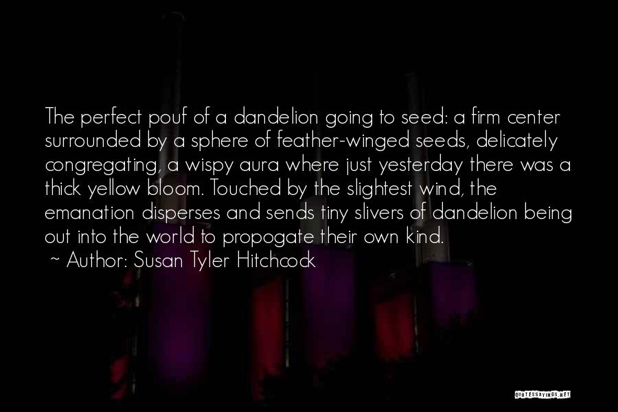 Susan Tyler Hitchcock Quotes: The Perfect Pouf Of A Dandelion Going To Seed: A Firm Center Surrounded By A Sphere Of Feather-winged Seeds, Delicately