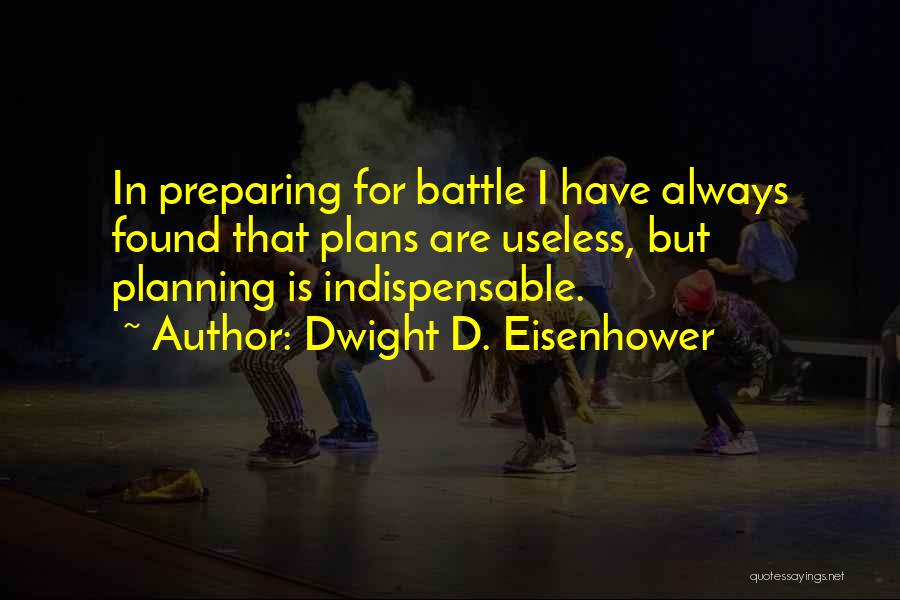 Dwight D. Eisenhower Quotes: In Preparing For Battle I Have Always Found That Plans Are Useless, But Planning Is Indispensable.