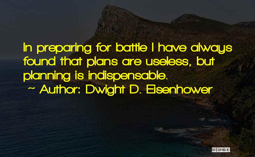 Dwight D. Eisenhower Quotes: In Preparing For Battle I Have Always Found That Plans Are Useless, But Planning Is Indispensable.