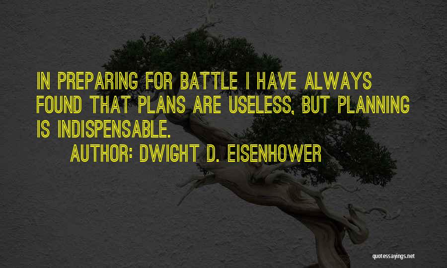 Dwight D. Eisenhower Quotes: In Preparing For Battle I Have Always Found That Plans Are Useless, But Planning Is Indispensable.