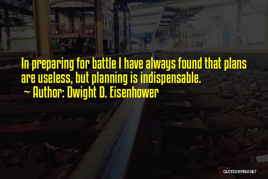 Dwight D. Eisenhower Quotes: In Preparing For Battle I Have Always Found That Plans Are Useless, But Planning Is Indispensable.