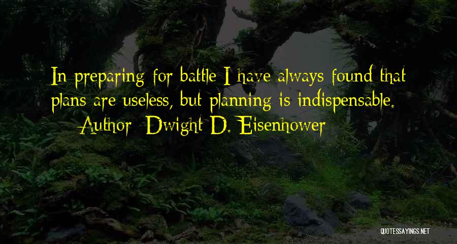 Dwight D. Eisenhower Quotes: In Preparing For Battle I Have Always Found That Plans Are Useless, But Planning Is Indispensable.