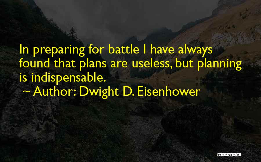 Dwight D. Eisenhower Quotes: In Preparing For Battle I Have Always Found That Plans Are Useless, But Planning Is Indispensable.
