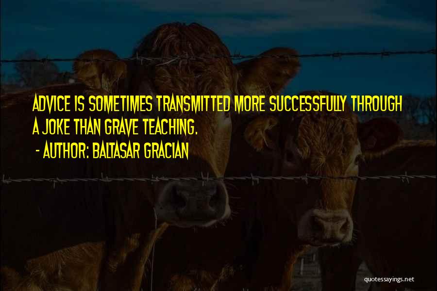 Baltasar Gracian Quotes: Advice Is Sometimes Transmitted More Successfully Through A Joke Than Grave Teaching.