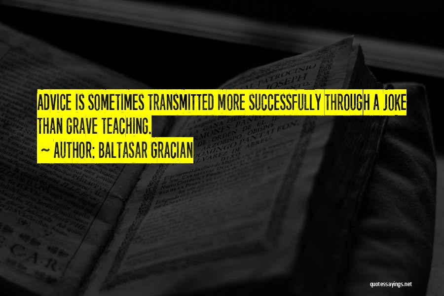 Baltasar Gracian Quotes: Advice Is Sometimes Transmitted More Successfully Through A Joke Than Grave Teaching.