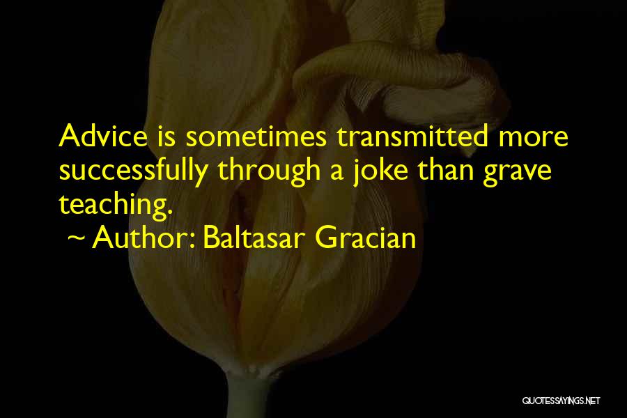 Baltasar Gracian Quotes: Advice Is Sometimes Transmitted More Successfully Through A Joke Than Grave Teaching.