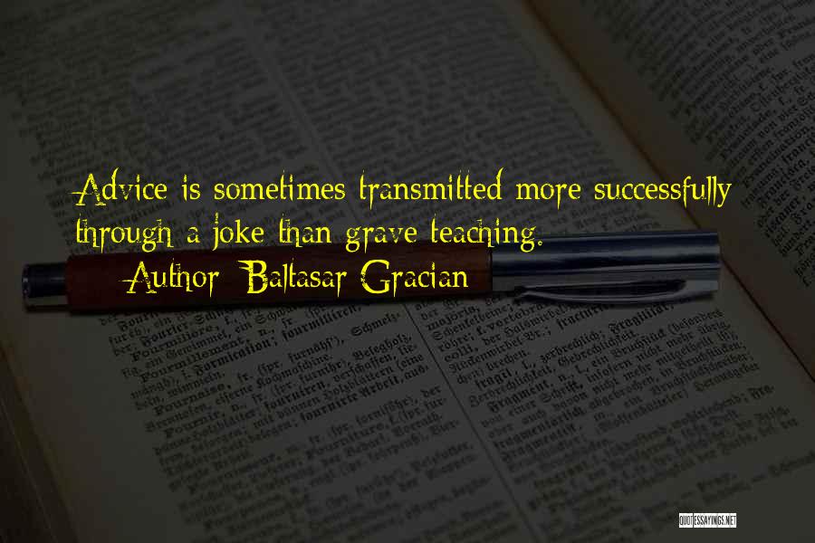 Baltasar Gracian Quotes: Advice Is Sometimes Transmitted More Successfully Through A Joke Than Grave Teaching.
