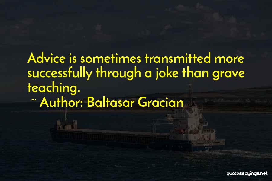 Baltasar Gracian Quotes: Advice Is Sometimes Transmitted More Successfully Through A Joke Than Grave Teaching.