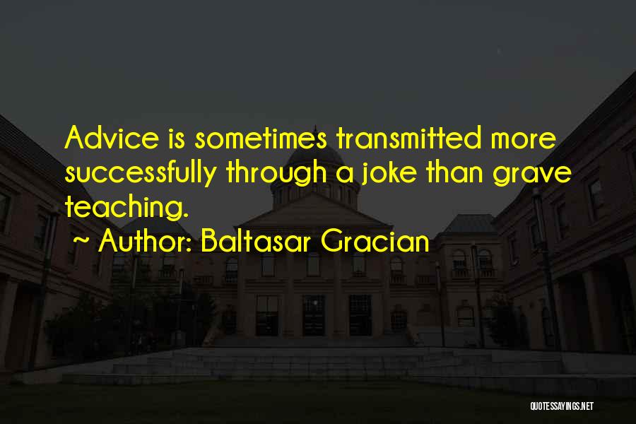 Baltasar Gracian Quotes: Advice Is Sometimes Transmitted More Successfully Through A Joke Than Grave Teaching.