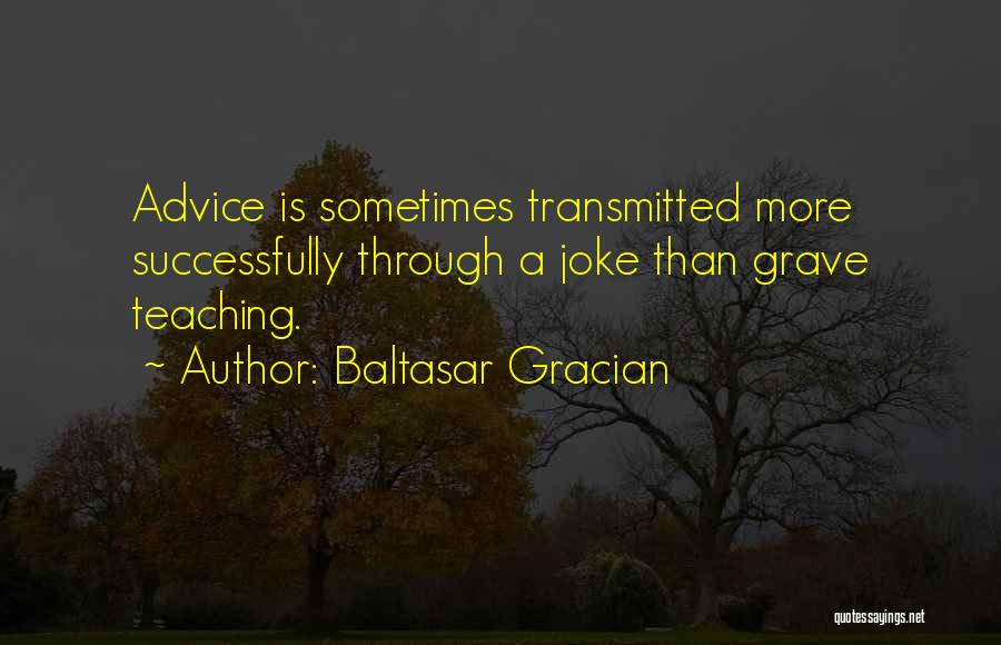 Baltasar Gracian Quotes: Advice Is Sometimes Transmitted More Successfully Through A Joke Than Grave Teaching.