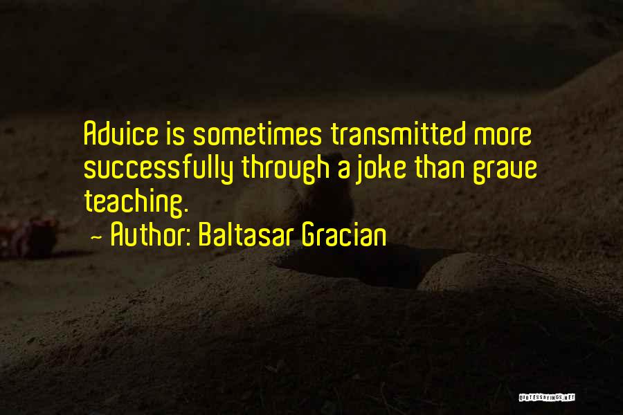 Baltasar Gracian Quotes: Advice Is Sometimes Transmitted More Successfully Through A Joke Than Grave Teaching.