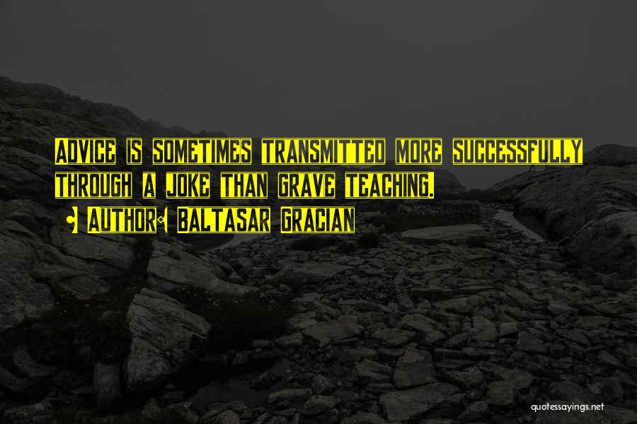 Baltasar Gracian Quotes: Advice Is Sometimes Transmitted More Successfully Through A Joke Than Grave Teaching.