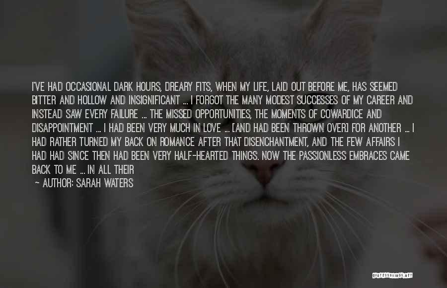 Sarah Waters Quotes: I've Had Occasional Dark Hours, Dreary Fits, When My Life, Laid Out Before Me, Has Seemed Bitter And Hollow And