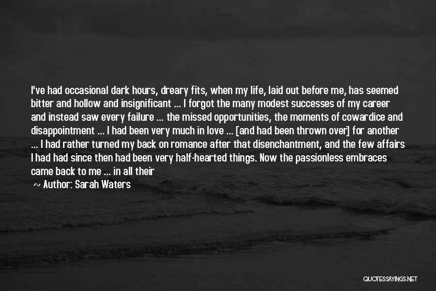 Sarah Waters Quotes: I've Had Occasional Dark Hours, Dreary Fits, When My Life, Laid Out Before Me, Has Seemed Bitter And Hollow And