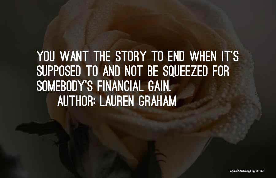 Lauren Graham Quotes: You Want The Story To End When It's Supposed To And Not Be Squeezed For Somebody's Financial Gain.