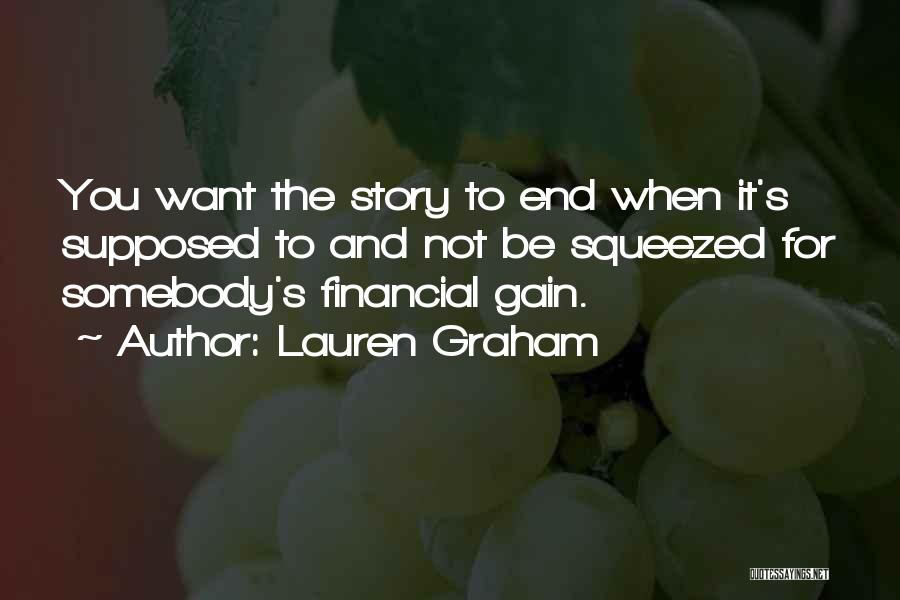 Lauren Graham Quotes: You Want The Story To End When It's Supposed To And Not Be Squeezed For Somebody's Financial Gain.