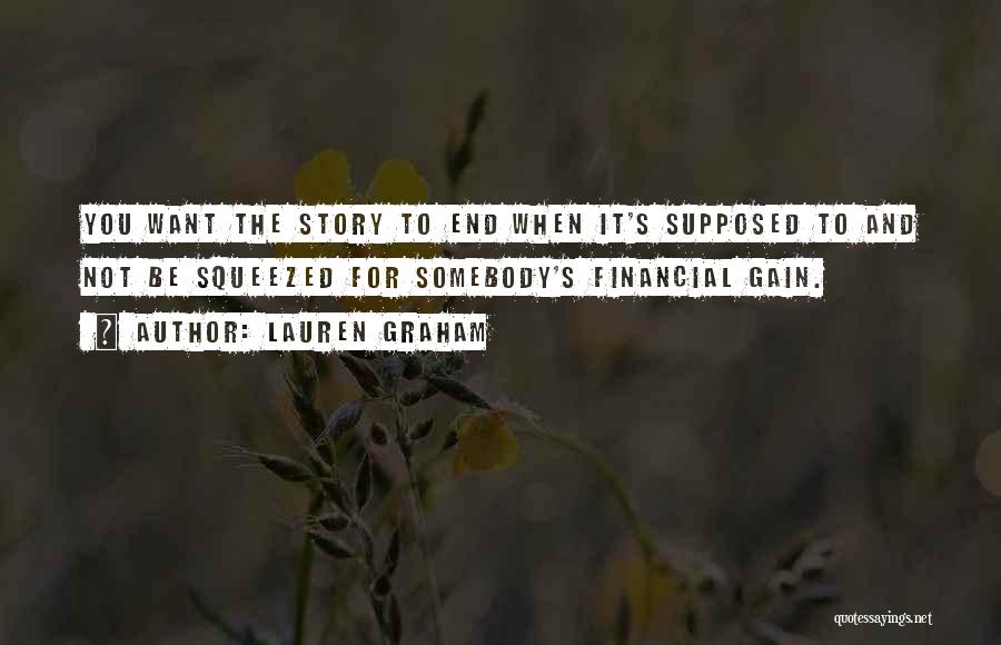 Lauren Graham Quotes: You Want The Story To End When It's Supposed To And Not Be Squeezed For Somebody's Financial Gain.