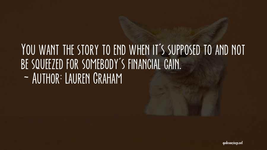 Lauren Graham Quotes: You Want The Story To End When It's Supposed To And Not Be Squeezed For Somebody's Financial Gain.